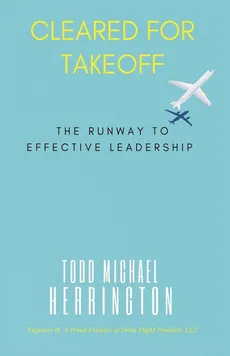 Cleared for Takeoff, The Runway to Effective Leadership - Todd M. Herrington