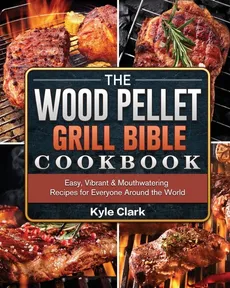 The Wood Pellet Grill Bible Cookbook - Kyle Clark