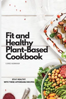 Fit and Healthy Plant-Based Cookbook - Luke Gorman