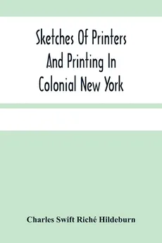 Sketches Of Printers And Printing In Colonial New York - Riché Hildeburn Charles Swift