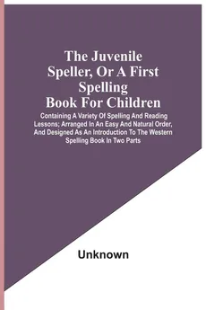 The Juvenile Speller, Or A First Spelling Book For Children - unknown