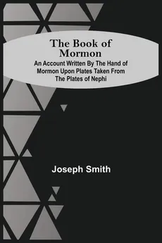 The Book Of Mormon; An Account Written By The Hand Of Mormon Upon Plates Taken From The Plates Of Nephi - Joseph Smith