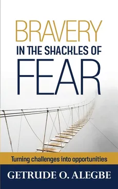 Bravery In The Shackles Of Fear - Getrude O. Alegbe
