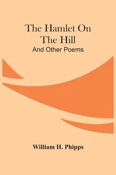 The Hamlet On The Hill; And Other Poems - Phipps William H.