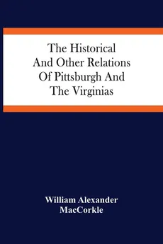 The Historical And Other Relations Of Pittsburgh And The Virginias - MacCorkle William Alexander