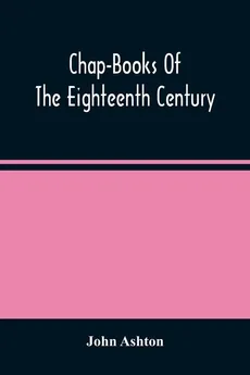 Chap-Books Of The Eighteenth Century - John Ashton