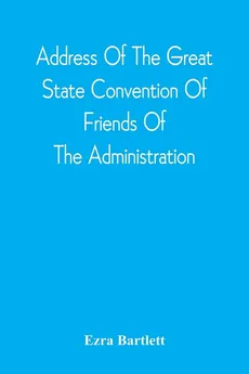 Address Of The Great State Convention Of Friends Of The Administration, Assembled At The Capitol In Concord, June 12, 1828 - Ezra Bartlett