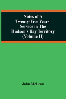 Notes Of A Twenty-Five Years' Service In The Hudson'S Bay Territory (Volume Ii) - John McLean