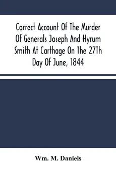 Correct Account Of The Murder Of Generals Joseph And Hyrum Smith At Carthage On The 27Th Day Of June, 1844 - Daniels Wm. M.