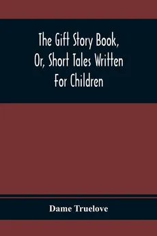 The Gift Story Book, Or, Short Tales Written For Children - Dame Truelove