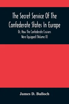 The Secret Service Of The Confederate States In Europe, Or, How The Confederate Cruisers Were Equipped (Volume Ii) - Bulloch James D.