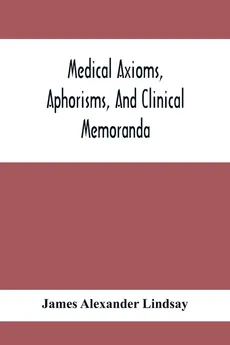 Medical Axioms, Aphorisms, And Clinical Memoranda - Lindsay James Alexander