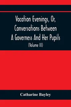 Vacation Evenings, Or, Conversations Between A Governess And Her Pupils - Catharine Bayley