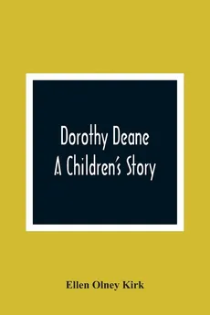 Dorothy Deane; A Children'S Story - Kirk Ellen Olney