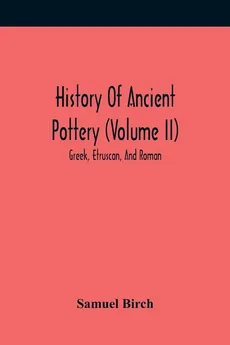 History Of Ancient Pottery (Volume Ii); Greek, Etruscan, And Roman - Samuel Birch
