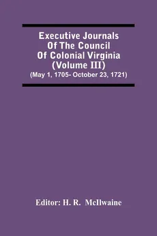 Executive Journals Of The Council Of Colonial Virginia (Volume Iii) (May 1, 1705- October 23, 1721)