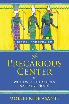 THE PRECARIOUS CENTER, OR WHEN WILL THE AFRICAN NARRATIVE HOLD? - Molefi Kete Asante