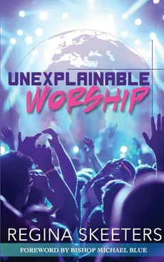 Unexplainable Worship - Regina R Skeeters