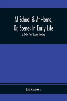 At School & At Home, Or, Scenes In Early Life; A Tale For Young Ladies - unknown