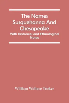 The Names Susquehanna And Chesapeake; With Historical And Ethnological Notes - Tooker William Wallace