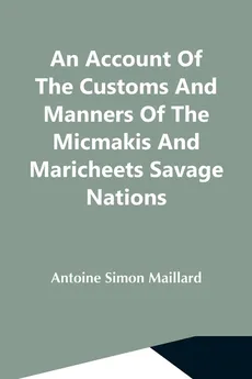 An Account Of The Customs And Manners Of The Micmakis And Maricheets Savage Nations; Now Dependent On The Government Of Cape-Breton - Maillard Antoine Simon