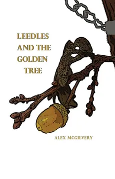 Leedles and the Golden Tree - Alex McGIlvery