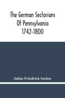 The German Sectarians Of Pennsylvania 1742-1800 - Sachse Julius Friedrich