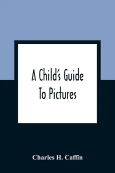 A Child'S Guide To Pictures - Caffin Charles H.