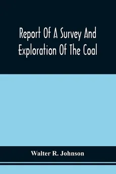 Report Of A Survey And Exploration Of The Coal And Ore Lands Belonging To The Allegheny Coal Company - Walter R. Johnson