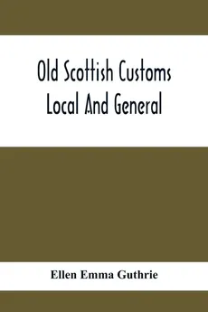 Old Scottish Customs; Local And General - Guthrie Ellen Emma