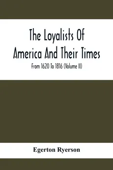 The Loyalists Of America And Their Times - Egerton Ryerson