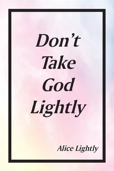 Don't Take God Lightly - Alice Lightly