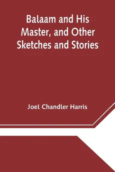 Balaam and His Master, and Other Sketches and Stories - Chandler Harris Joel