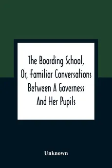 The Boarding School, Or, Familiar Conversations Between A Governess And Her Pupils - unknown