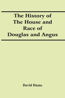 The History Of The House And Race Of Douglas And Angus - David Hume