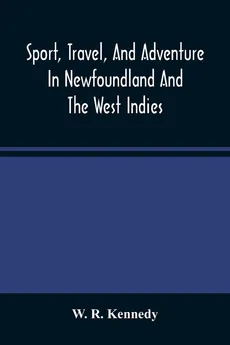 Sport, Travel, And Adventure In Newfoundland And The West Indies - Kennedy W. R.