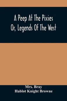 A Peep At The Pixies; Or, Legends Of The West - Mrs. Bray
