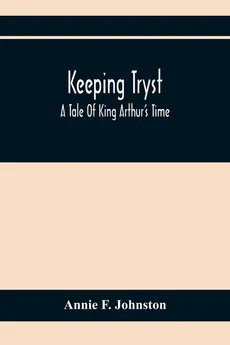 Keeping Tryst; A Tale Of King Arthur'S Time - Johnston Annie F.