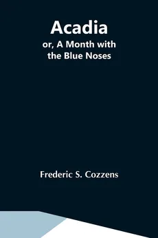 Acadia; Or, A Month With The Blue Noses - Cozzens Frederic S.