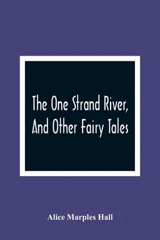 The One Strand River, And Other Fairy Tales - Hall Alice Marples