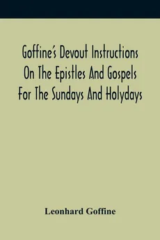 Goffine'S Devout Instructions On The Epistles And Gospels For The Sundays And Holydays - Leonhard Goffine