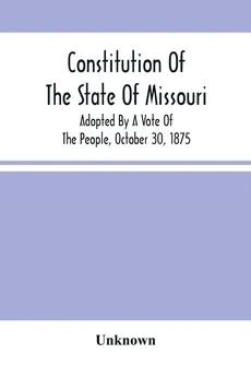 Constitution Of The State Of Missouri; Adopted By A Vote Of The People, October 30, 1875 - unknown