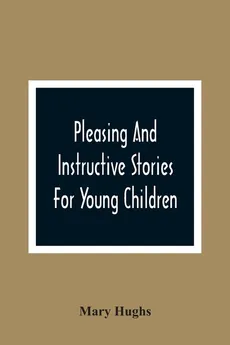 Pleasing And Instructive Stories For Young Children - Mary Hughs