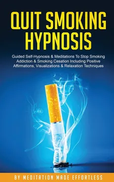 Quit Smoking Hypnosis Guided Self-Hypnosis &amp; Meditations To Stop Smoking Addiction &amp; Smoking Cessation Including Positive Affirmations, Visualizations &amp; Relaxation Techniques - Made Effortless meditation