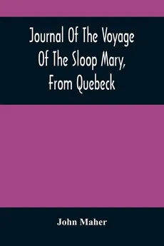 Journal Of The Voyage Of The Sloop Mary, From Quebeck - John Maher