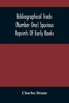 Bibliographical Tracks (Number One) Spurious Reprints Of Early Books - Charles Deane