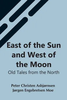 East Of The Sun And West Of The Moon - Asbjornsen Jorgen Engebretse Christen