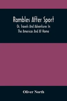 Rambles After Sport; Or, Travels And Adventures In The Americas And At Home - Oliver North