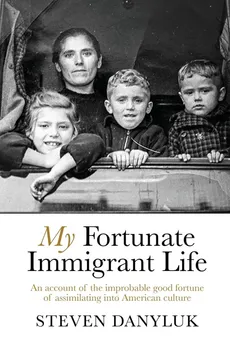 My Fortunate Immigrant Life - Steven Danyluk