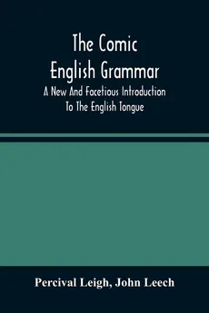 The Comic English Grammar; A New And Facetious Introduction To The English Tongue - Percival Leigh